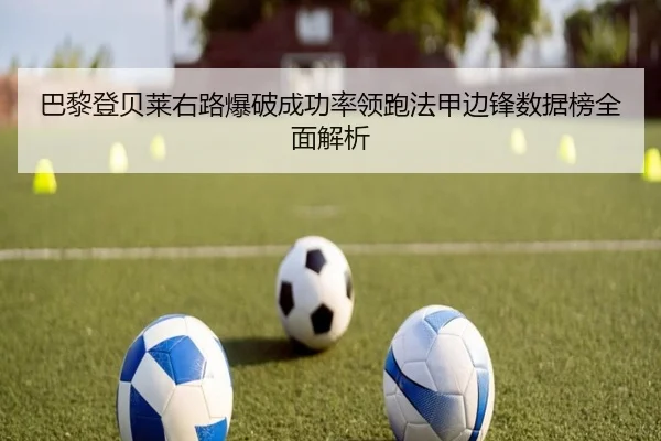 巴黎登贝莱右路爆破成功率领跑法甲边锋数据榜全面解析